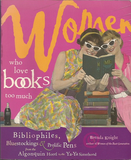 Women Who Love Books Too Much: Bibliophiles, Bluestockings, and Prolific Pens from the Algonquin Hotel to the Ya-Ya Sisterhood