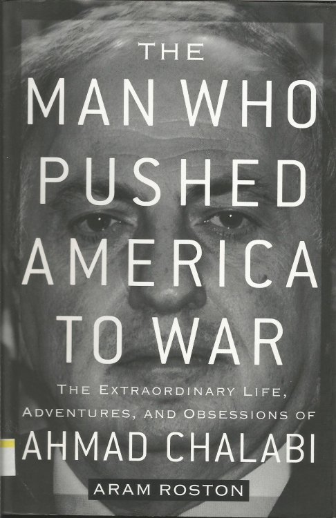 The Man Who Pushed America to War: The Extraordinary Life, Adventures and Obsessions of Ahmad Chalabi