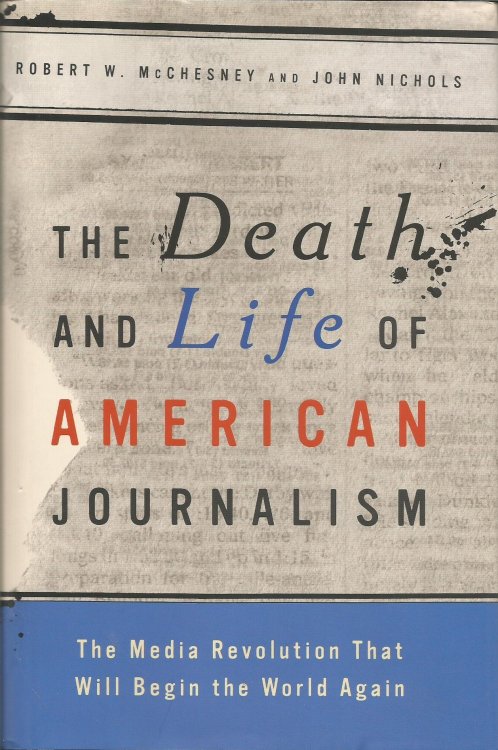 The Death and Life of American Journalism: The Media Revolution That Will Begin the World Again