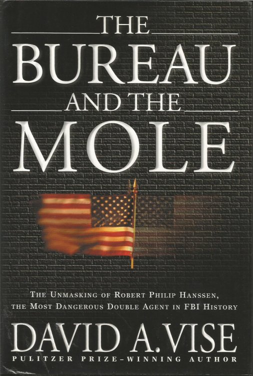 The Bureau and the Mole: The Unmasking of Robert Philip Hanssen, the Most Dangerous Double Agent in FBI History