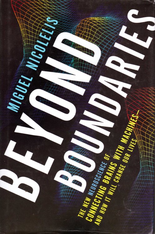 Beyond Boundaries : The New Neuroscience of Connecting Brains with Machines - And How It Will Change Our Lives
