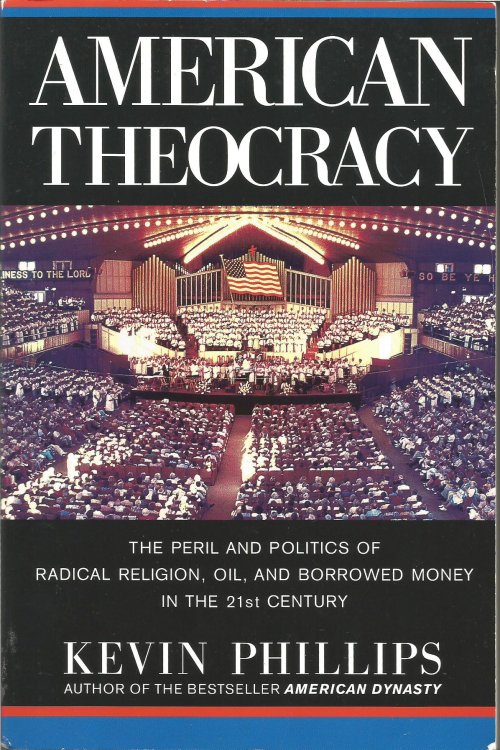 American Theocracy: the peril and politics of radical religion, oil, and borrowed money in the 21st century