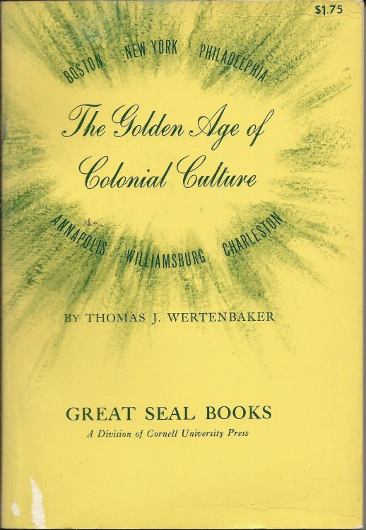 The Golden Age of Colonial Culture : Boston- New York - Philadelphia - Annapolis - Williamsburg - Charleston