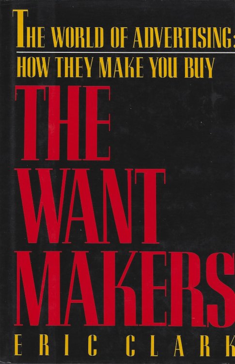 The Want Makers: The World of Advertising: How They Make You Buy
