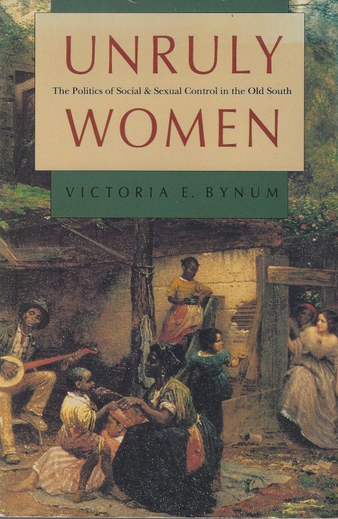 Unruly Women: The Politics of Social and Sexual Control in the Old South (Gender and American Culture)