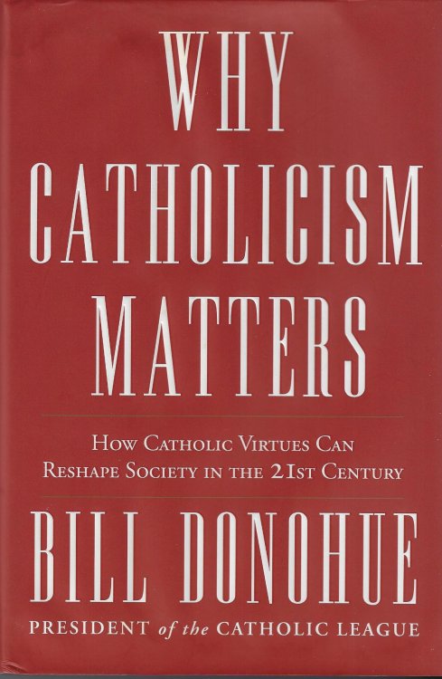 Why Catholicism Matters: How Catholic Virtues Can Reshape Society in the Twenty-First Century