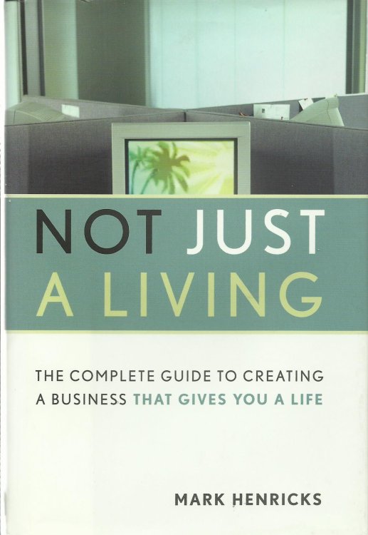 Not Just A Living: The Complete Guide To Creating A Business That Gives You A Life