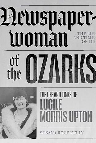 Newspaperwoman of the Ozarks: The Life and Times of Lucile Morris Upton (Ozarks Studies)