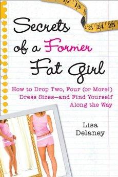 Secrets of a Former Fat Girl: How to Lose Two, Four (or More!) Dress Sizes- -And Find Yourself Along the Way
