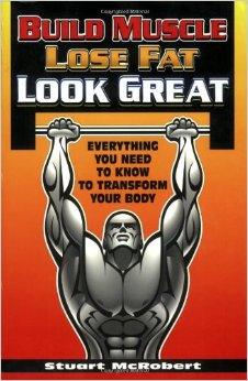 Build Muscle, Lose Fat, Look Great: Everything You Need to Know to Transfor m Your Body