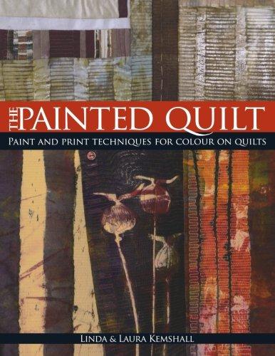 The Painted Quilt: Paint and Print Techniques for Color on Quilts