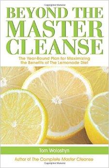 Beyond the Master Cleanse: The Year-Round Plan for Maximizing the Benefits of The Lemonade Diet