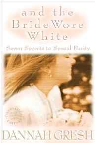 And the Bride Wore White: Seven Secrets to Sexual Purity