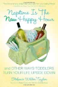 Naptime Is the New Happy Hour: And Other Ways Toddlers Turn Your Life Upsid e Down