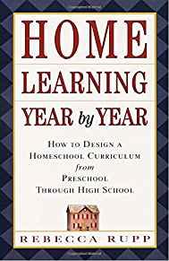 Home Learning Year by Year: How to Design a Homeschool Curriculum from Pres chool Through High School
