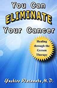 You Can Eliminate Your Cancer: Healing through the Gerson Therapy