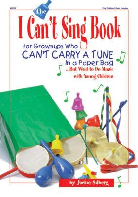 The I Can't Sing Book: For Grown-ups Who Can't Carry a Tune in a Paper Bag. .But Want to do Music with Young Children