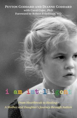 I Am Intelligent: From Heartbreak to Healing--A Mother and Daughter's Journ ey through Autism