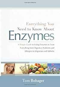 Everything You Need to Know About Enzymes: A Simple Guide to Using Enzymes to Treat Everything from Digestive Problems and Aller