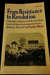 From Resistance to Revolution: Colonial Radicals and the Development of Ame rican Opposition to Brita
