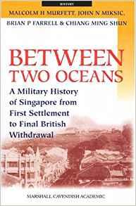 Between Two Oceans: A Military History Of Singapore From First Settlement T o Final British Withdrawal