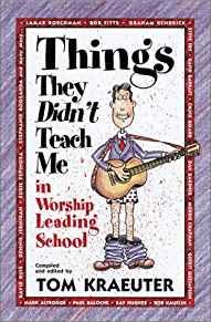 Things They Didn't Teach Me in Worship Leading School (Tom Kraeuter on Wors hip)