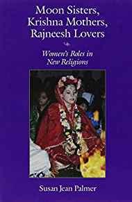Moon Sisters, Krishna Mothers, Rajneesh Lovers: Women's Roles in New Religi ons (Women and Gender in Religion)