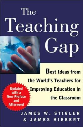 The Teaching Gap: Best Ideas from the World's Teachers for Improving Educat ion in the Classroom