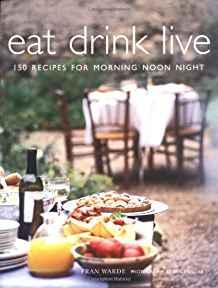 Eat Drink Live : 150 Recipes for Morning, Noon and Night