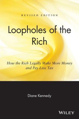 Loopholes of the Rich: How the Rich Legally Make More Money and Pay Less Ta x.