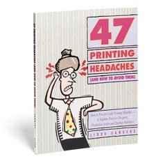 47 Printing Headaches: How to Prevent Costly Printing Mistakes--A Solution Book for Designers, Production Artists, and Desktop P.