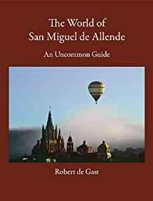 The World of San Miguel de Allende: An Uncommon Guide