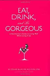 Eat, Drink, and be Gorgeous: A Nutritionist's Guide to Living Well While Li ving It Up