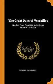 The Great Days of Versailles: Studies from Court Life in the Later Years of Louis XIV