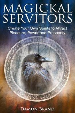 Magickal Servitors: Create Your Own Spirits to Attract Pleasure, Power and Prosperity