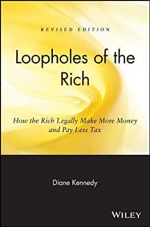 Loopholes of the Rich: How the Rich Legally Make More Money and Pay Less Ta x.