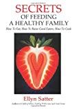 Secrets of Feeding a Healthy Family: How to Eat, How to Raise Good Eaters, How to Cook