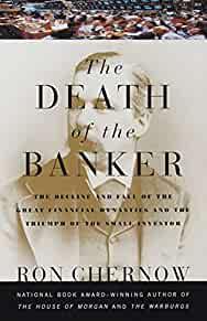 The Death of the Banker: The Decline and Fall of the Great Financial Dynast ies and the Triumph of the Small Investor