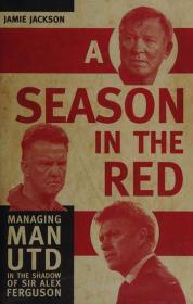 A season in the red : managing Manchester United in the shadow of Sir Alex Ferguson