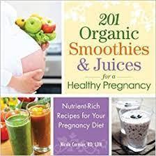 201 Organic Smoothies and Juices for a Healthy Pregnancy: Nutrient-Rich Rec ipes for Your Pregnancy Diet