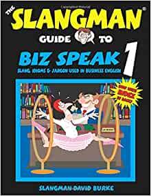 THE SLANGMAN GUIDE TO BIZ SPEAK 1: Slang Idioms & Jargon Used in Business E nglish (Slangman Guides to Biz Speak)