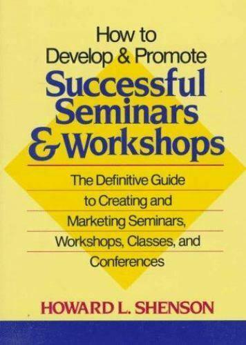 How to Develop and Promote Successful Seminars and Workshops: The Definitiv e Guide to Creating and Marketing Seminars, Workshops