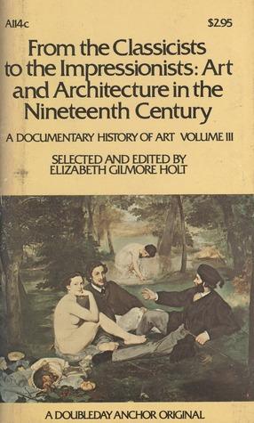 From the Classicists to the Impressionists: Art and Architecture in the Nin eteenth Century (A Documentary History of Art, Vol. 3