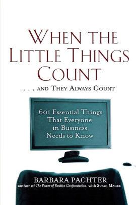 When the Little Things Count . . . and They Always Count: 601 Essential Thi ngs That Everyone In Business Needs to Know