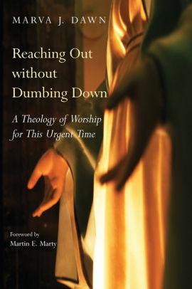 Reaching out without Dumbing Down: A Theology of Worship for the Turn-of-th e-Century Culture