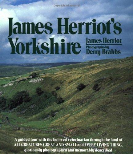 James Herriot's Yorkshire: A Guided Tour With the Beloved Veterinarian Thro ugh the Land of All Creatures Great And Small And Eve