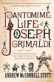The Pantomime Life of Joseph Grimaldi: Laughter, Madness and the Story of B ritain's Greatest Comedian