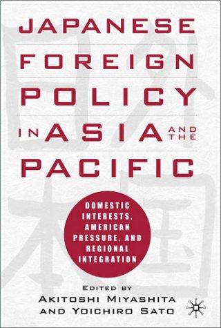 Japanese Foreign Policy in Asia and the Pacific: Domestic Interests, Americ an Pressure, and Regional Integration