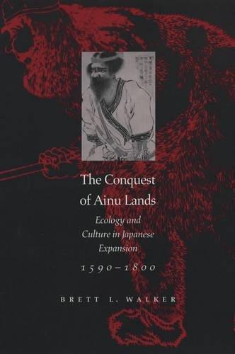 The Conquest of Ainu Lands: Ecology and Culture in Japanese Expansion,1590- 1800