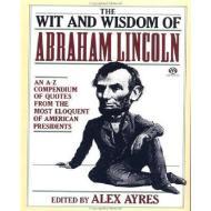 The Wit and Wisdom of Abraham Lincoln: An A-Z Compendium of Quotes from the Most Eloquent of American Presidents